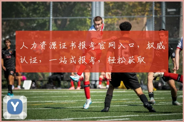 人力资源证书报考官网入口，权威认证，一站式报考，轻松获取