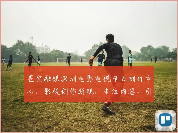 星空融媒深圳电影电视节目制作中心，影视创作新锐，专注内容，引领视听潮流，品质保证，创新无限。