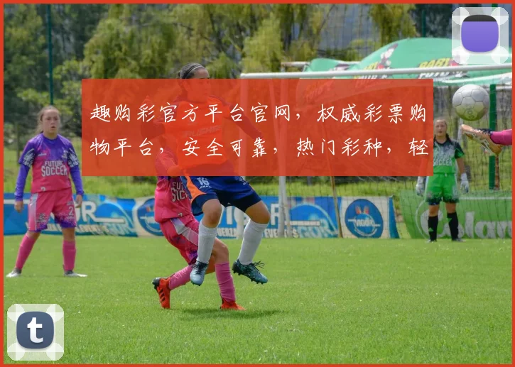 趣购彩官方平台官网，权威彩票购物平台，安全可靠，热门彩种，轻松购彩，三重优惠等你来