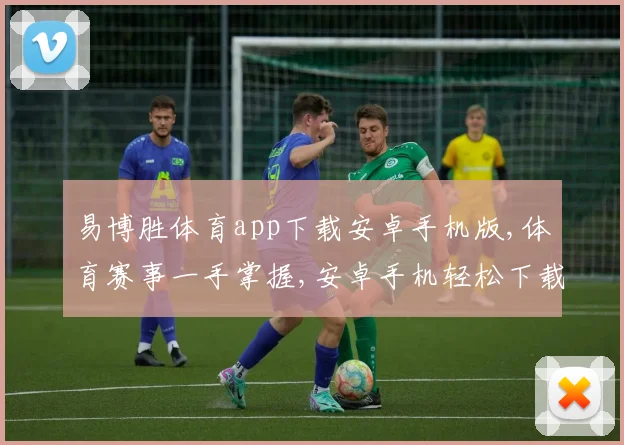 易博胜体育app下载安卓手机版,体育赛事一手掌握,安卓手机轻松下载,体验精彩纷呈