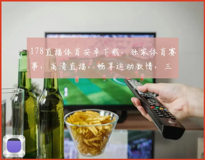 178直播体育安卓下载，独家体育赛事，高清直播，畅享运动激情，三重福利等你来