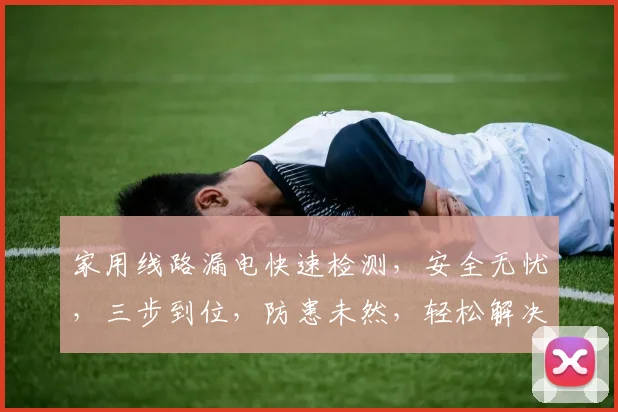 家用线路漏电快速检测，安全无忧，三步到位，防患未然，轻松解决。