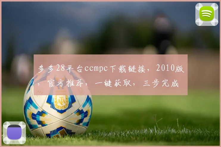 多多28平台ccmpc下载链接，2010版，官方推荐，一键获取，三步完成