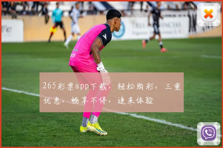 265彩票app下载，轻松购彩，三重优惠，畅享不停，速来体验