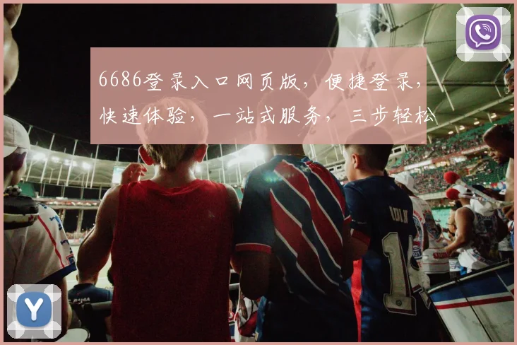 6686登录入口网页版，便捷登录，快速体验，一站式服务，三步轻松登录，不容错过
