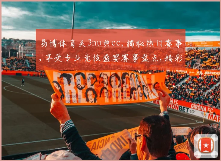 易博体育关3nu典cc,揭秘热门赛事,享受专业竞技盛宴赛事盘点,精彩不容错过,