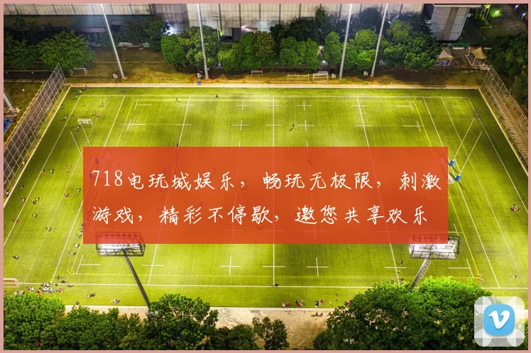 718电玩城娱乐，畅玩无极限，刺激游戏，精彩不停歇，邀您共享欢乐时光，尽在718