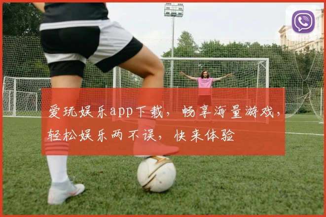 爱玩娱乐app下载，畅享海量游戏，轻松娱乐两不误，快来体验
