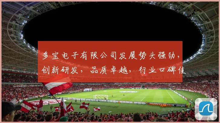 多宝电子有限公司发展势头强劲，创新研发，品质卓越，行业口碑佳，值得信赖。