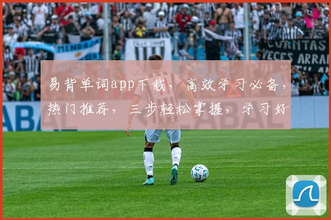 易背单词app下载，高效学习必备，热门推荐，三步轻松掌握，学习好帮手，不容错过