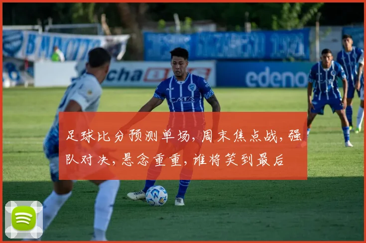 足球比分预测单场,周末焦点战,强队对决,悬念重重,谁将笑到最后