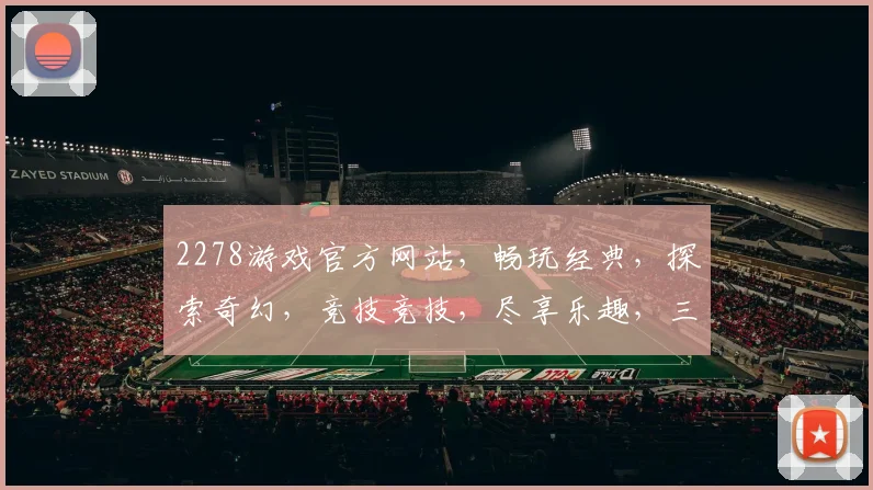 2278游戏官方网站，畅玩经典，探索奇幻，竞技竞技，尽享乐趣，三重惊喜，不容错过
