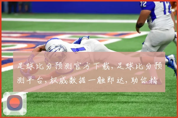 足球比分预测官方下载,足球比分预测平台,权威数据一触即达,助你精准预测,锁定精彩瞬间