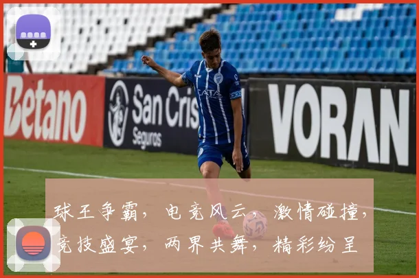 球王争霸，电竞风云，激情碰撞，竞技盛宴，两界共舞，精彩纷呈